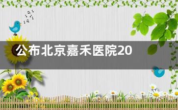 公布北京嘉禾医院2025年价格表:包括面部整形|身体塑形|皮肤美容等项目费用详细列表!